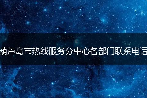 葫芦岛市热线服务分中心各部门联系电话