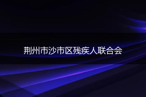 荆州市沙市区残疾人联合会