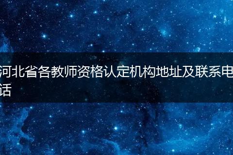 河北省各教师资格认定机构地址及联系电话