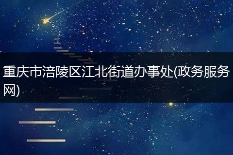 重庆市涪陵区江北街道办事处(政务服务网)