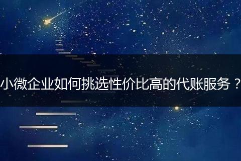 小微企业如何挑选性价比高的代账服务？