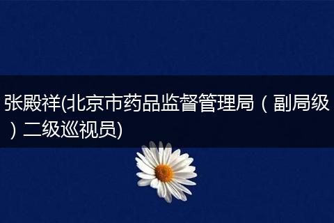 张殿祥(北京市药品监督管理局（副局级）二级巡视员)