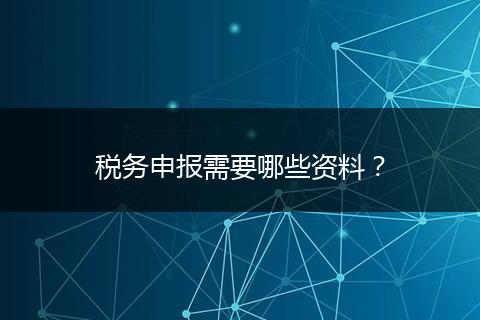 税务申报需要哪些资料？