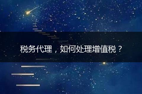 税务代理，如何处理增值税？