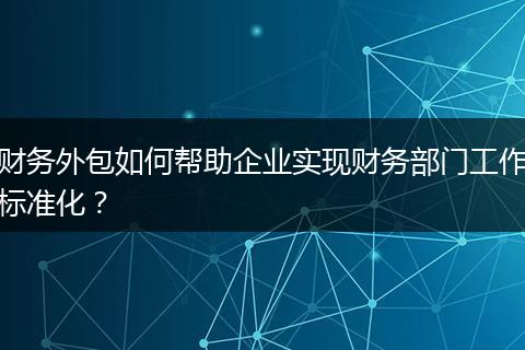 财务外包如何帮助企业实现财务部门工作标准化？