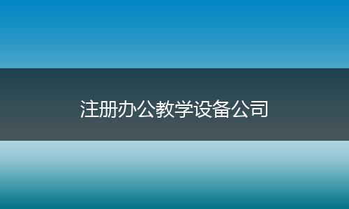 注册办公教学设备公司