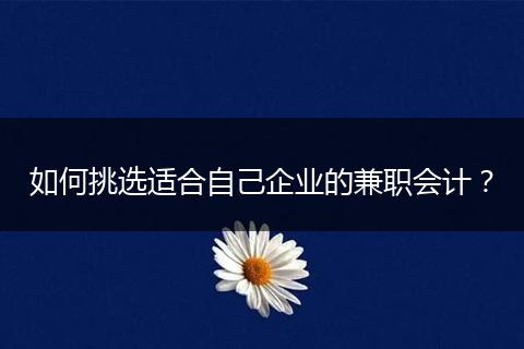 如何挑选适合自己企业的兼职会计？