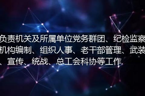 负责机关及所属单位党务群团、纪检监察机构编制、组织人事、老干部管理、武装、宣传、统战、总工会科协等工作