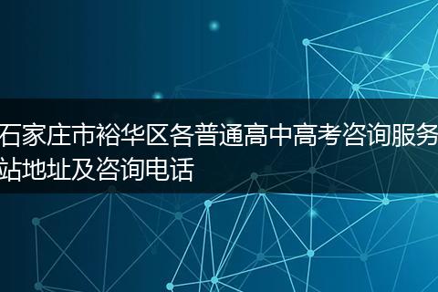 石家庄市裕华区各普通高中高考咨询服务站地址及咨询电话