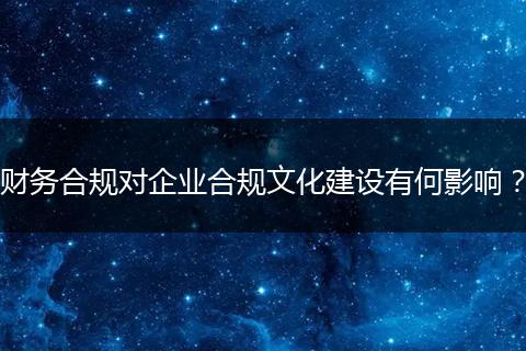 财务合规对企业合规文化建设有何影响？