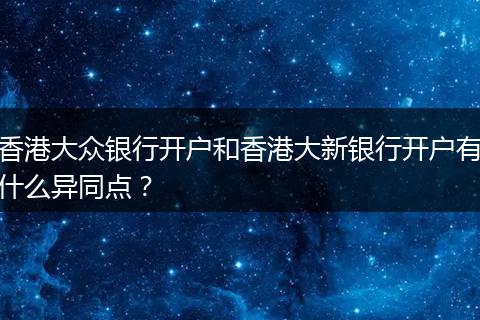 香港大众银行开户和香港大新银行开户有什么异同点?