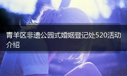 青羊区非遗公园式婚姻登记处520活动介绍