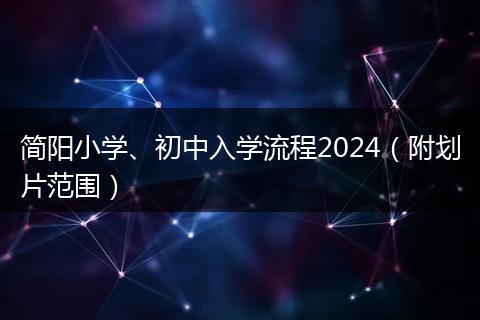 简阳小学、初中入学流程2024（附划片范围）
