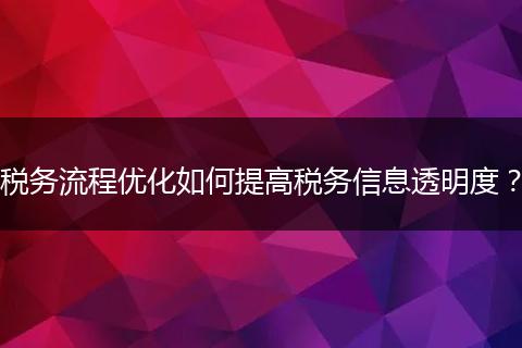 税务流程优化如何提高税务信息透明度？