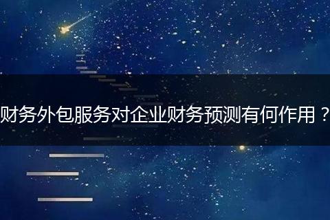 财务外包服务对企业财务预测有何作用？