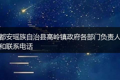 都安瑶族自治县高岭镇政府各部门负责人和联系电话