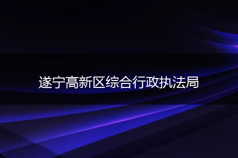 遂宁高新区综合行政执法局