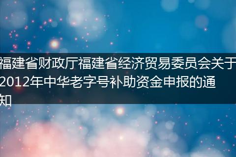 福建省财政厅福建省经济贸易委员会关于2012年中华老字号补助资金申报的通知