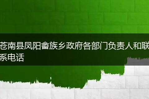 苍南县凤阳畲族乡政府各部门负责人和联系电话
