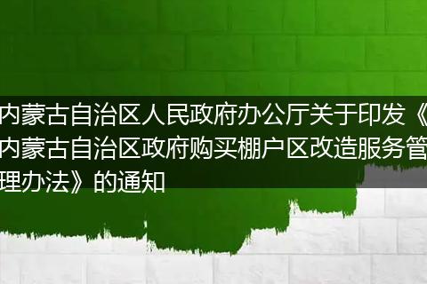 内蒙古自治区人民政府办公厅关于印发《内蒙古自治区政府购买棚户区改造服务管理办法》的通知