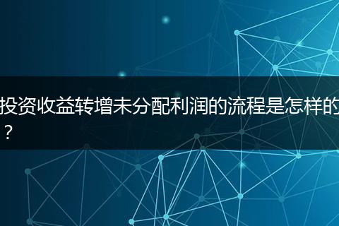 投资收益转增未分配利润的流程是怎样的？