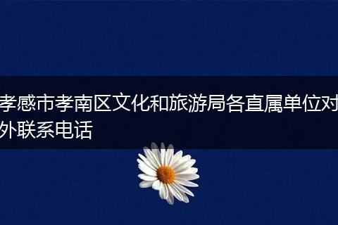 孝感市孝南区文化和旅游局各直属单位对外联系电话