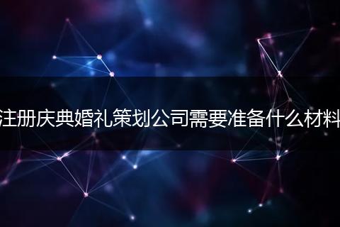 注册庆典婚礼策划公司需要准备什么材料