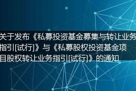 关于发布《私募投资基金募集与转让业务指引[试行]》与《私募股权投资基金项目股权转让业务指引[试行]》的通知