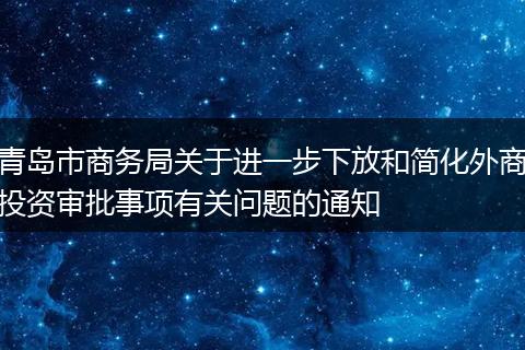 青岛市商务局关于进一步下放和简化外商投资审批事项有关问题的通知