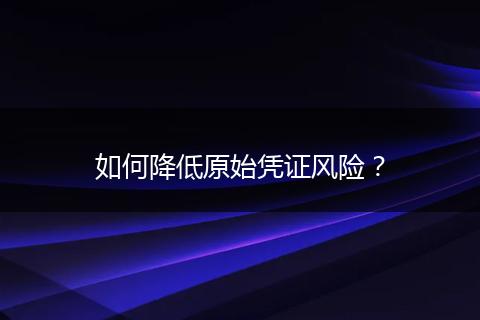如何降低原始凭证风险？