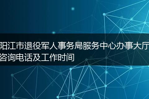 阳江市退役军人事务局服务中心办事大厅咨询电话及工作时间