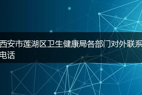 西安市莲湖区卫生健康局各部门对外联系电话