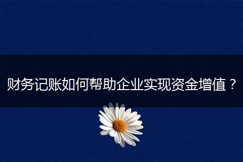 财务记账如何帮助企业实现资金增值？