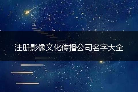 注册影像文化传播公司名字大全