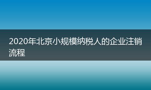 2020年北京小规模纳税人的企业注销流程