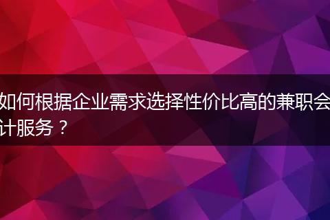 如何根据企业需求选择性价比高的兼职会计服务？