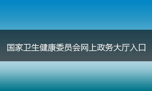 国家卫生健康委员会网上政务大厅入口