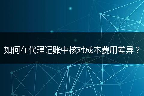 如何在代理记账中核对成本费用差异？