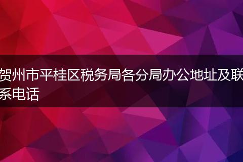 贺州市平桂区税务局各分局办公地址及联系电话