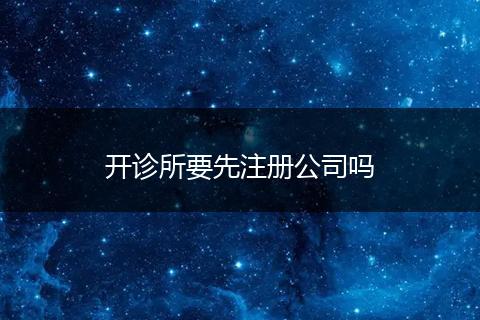 开诊所要先注册公司吗