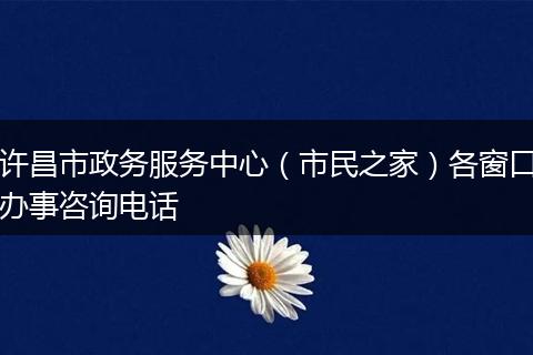 许昌市政务服务中心（市民之家）各窗口办事咨询电话