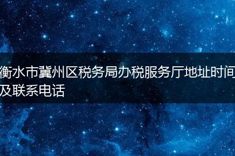 衡水市冀州区税务局办税服务厅地址时间及联系电话