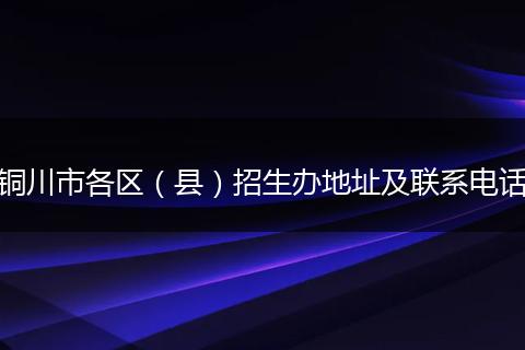 铜川市各区（县）招生办地址及联系电话