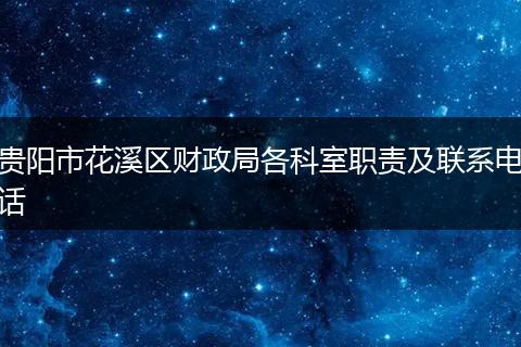 贵阳市花溪区财政局各科室职责及联系电话