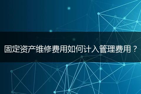 固定资产维修费用如何计入管理费用？