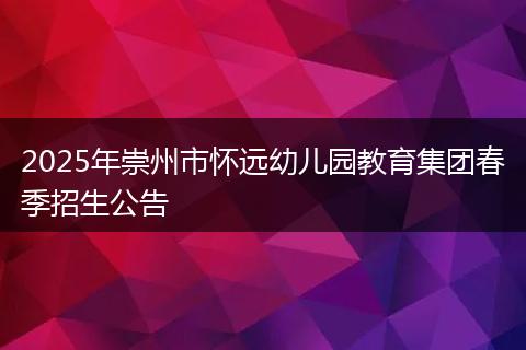 2025年崇州市怀远幼儿园教育集团春季招生公告