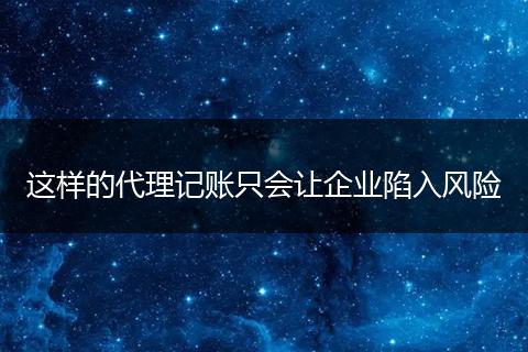 这样的代理记账只会让企业陷入风险