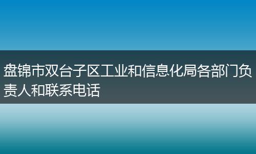 盘锦市双台子区工业和信息化局各部门负责人和联系电话