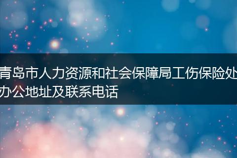 青岛市人力资源和社会保障局工伤保险处办公地址及联系电话