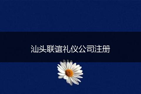 汕头联谊礼仪公司注册